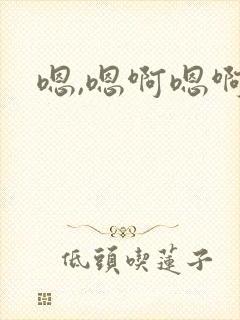 嗯,嗯啊嗯啊