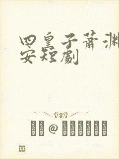 四皇子萧渊沈安安短剧