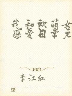 我和软萌女友的恋爱日常免费