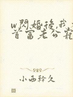w闪婚后,我被首富老公宠上天》