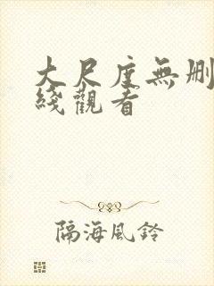 大尺度无删减在线观看