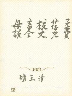 母畜校花柔儿小说全文免费阅读笔趣