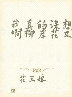 我真的没想重生啊柳岸花又明