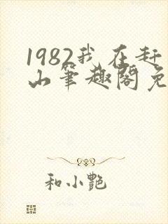 1982我在赶山笔趣阁免费阅读无弹窗