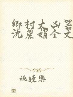 乡村大凶器龙根沈丽娟全文免费阅读