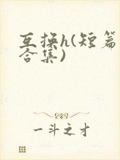 互换h(短篇肉合集)