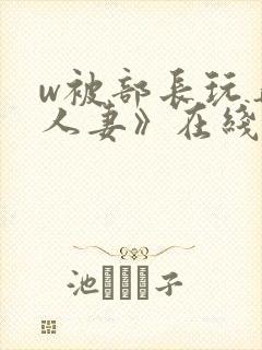 w被部长玩弄的人妻》在线看