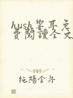hush响耳免费阅读全文笔趣阁