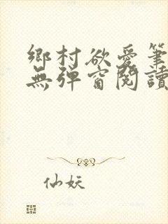 乡村欲爱笔趣阁无弹窗阅读