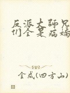 反派大师兄师妹们全是病娇免费看
