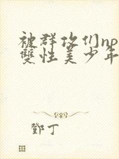 被群攻们np肉双性美少年