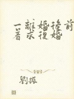 一离婚后前夫哭着求复婚