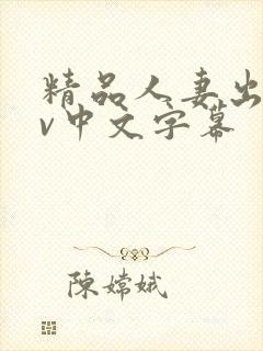 精品人妻出轨av中文字幕