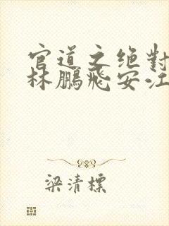 官道之绝对权力林鹏飞安江txt小说