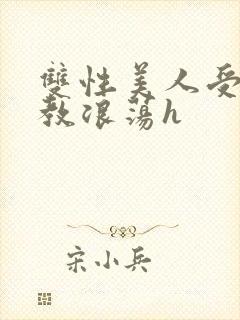 双性美人受被调教浪荡h