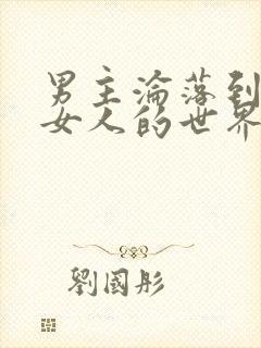 男主沦落到全是女人的世界小说