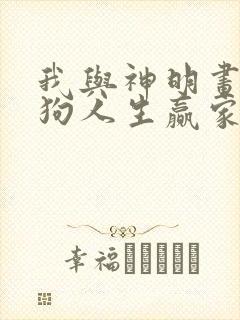 我与神明画押舔狗人生赢家全部章节免费阅读