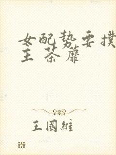 女配势要扑倒男主 茶蘼