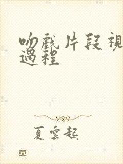 吻戏片段视频全过程