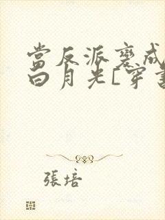 当反派变成男主白月光[穿书]