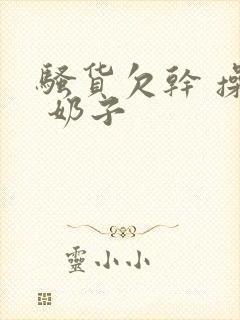 骚货欠干 操死 奶子