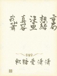我真没想重生啊萧容鱼结局封面