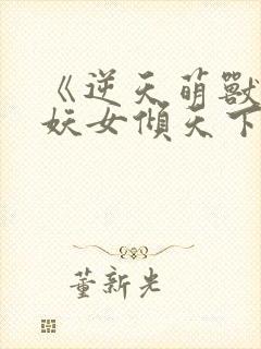 《逆天萌兽绝世妖女倾天下》