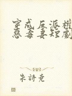穿成反派权臣的恶毒妻短剧合集
