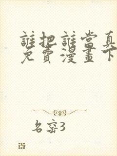 谁把谁当真漫画免费漫画下拉六漫画