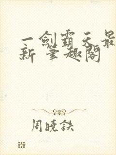 一剑霸天最新更新 笔趣阁