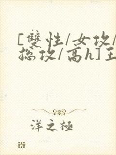 [双性/女攻/总攻/高h]王室淫