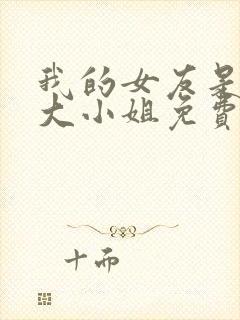 我的女友是恶劣大小姐免费观看