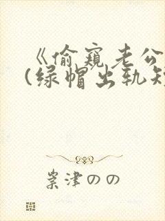 《偷窥老公出轨(绿帽出轨短篇合集)
