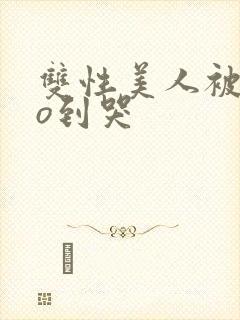 双性美人被cao到哭