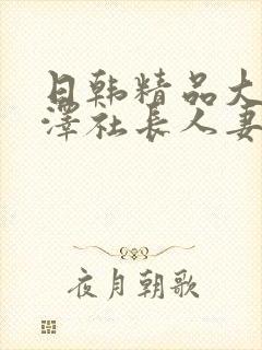 日韩精品大物小泽社长人妻女秘书