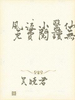 风流小医仙小说免费阅读无弹窗