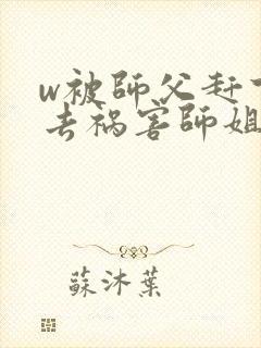 w被师父赶下山去祸害师姐》