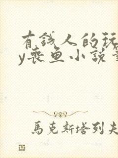 有钱人的玩物by丧鱼小说笔趣阁下载