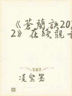 《苍兰诀2022》在线观看电视剧全集免费