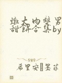 炖大肉双男主小甜饼合集by笔趣阁全文