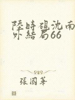 陆时砚沈南初番外结局66