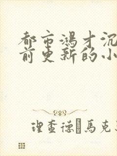 都市鸿才沉浮超前更新的小说在线阅读