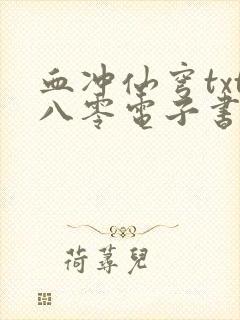 血冲仙穹txt八零电子书