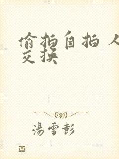 偷拍自拍 人妻交换