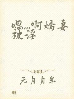嗯,,,啊娇妻被淫