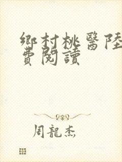 乡村桃医陆平免费阅读
