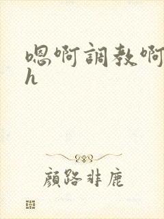 嗯啊调教啊嗯古h