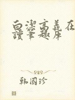 白洁高义在线阅读笔趣库