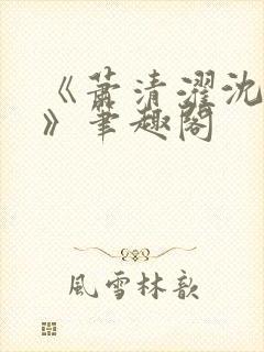 《萧清濯沈令柔》笔趣阁