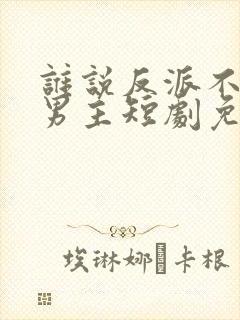 谁说反派不能做男主短剧免费观看封面